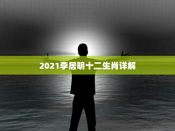 2021李居明十二生肖详解