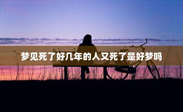 梦见死了好几年的人又死了是好梦吗
