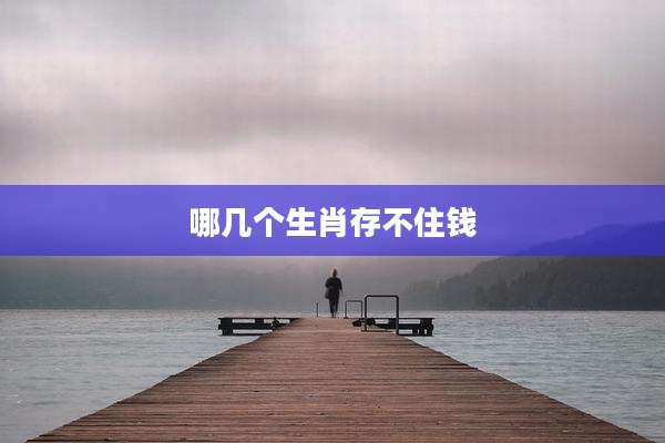 哪几个生肖存不住钱
