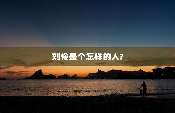 刘伶是个怎样的人?