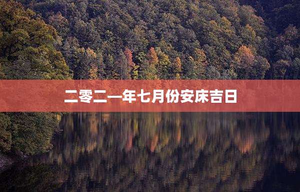 二零二—年七月份安床吉日