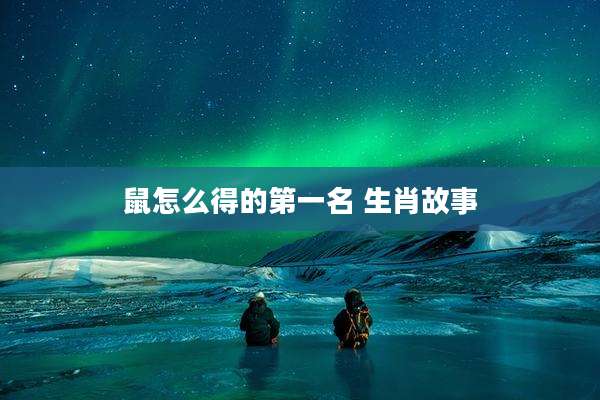 鼠怎么得的第一名 生肖故事