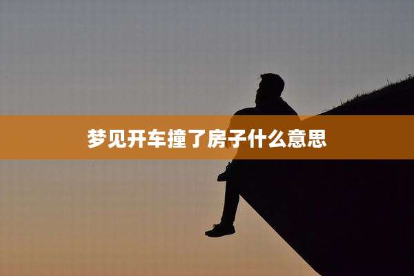 梦见开车撞了房子什么意思