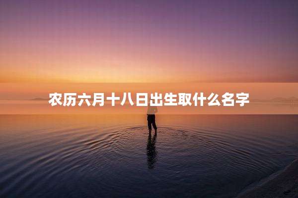 农历六月十八日出生取什么名字