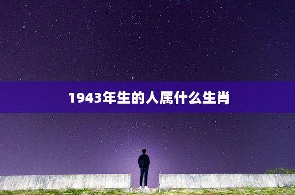 1943年生的人属什么生肖