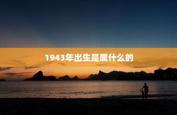 1943年出生是属什么的
