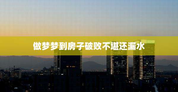 做梦梦到房子破败不堪还漏水