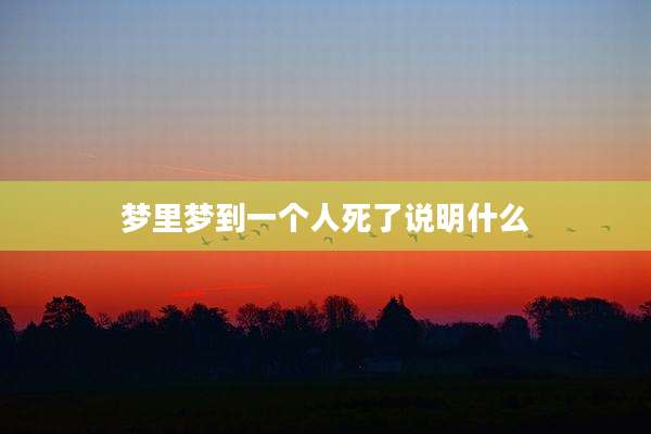 梦里梦到一个人死了说明什么