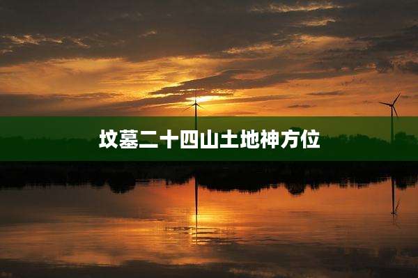 坟墓二十四山土地神方位