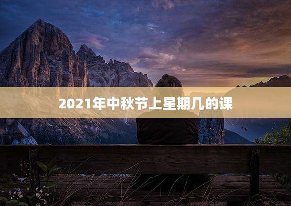2021年中秋节上星期几的课