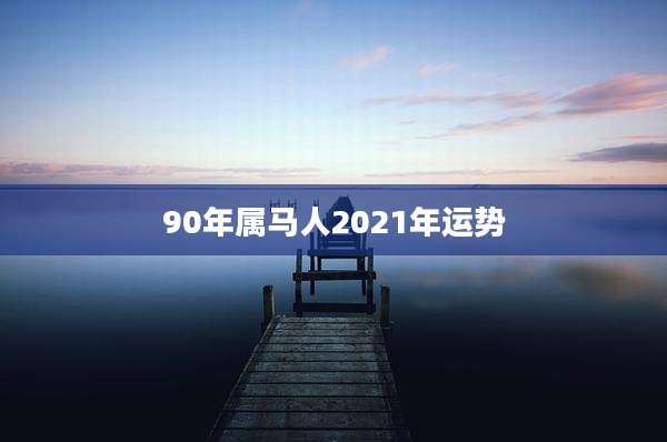90年属马人2021年运势