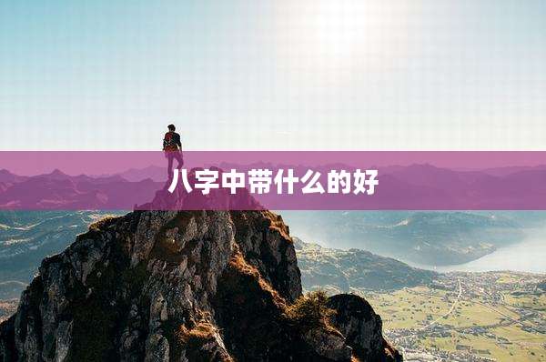 八字中带什么的好