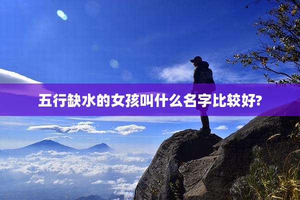 五行缺水的女孩叫什么名字比较好?
