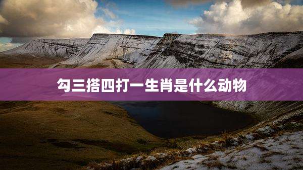 勾三搭四打一生肖是什么动物