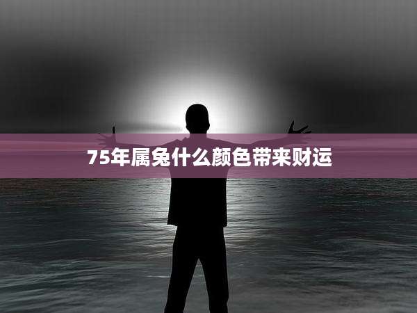 75年属兔什么颜色带来财运