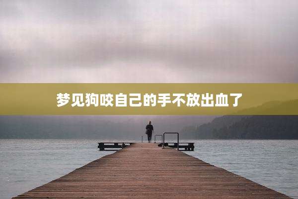 梦见狗咬自己的手不放出血了