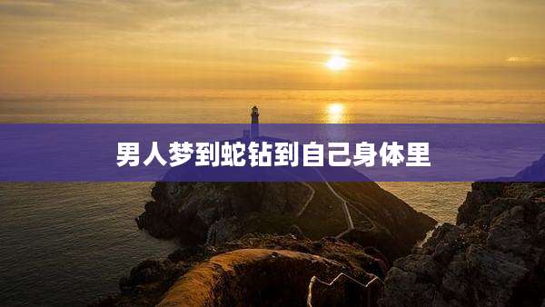男人梦到蛇钻到自己身体里