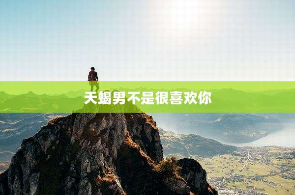天蝎男不是很喜欢你