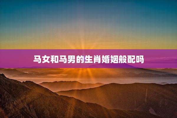 马女和马男的生肖婚姻般配吗