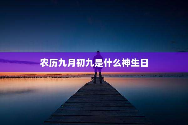 农历九月初九是什么神生日