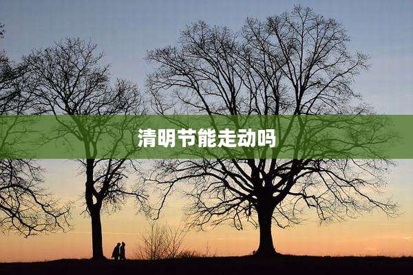 清明节能走动吗