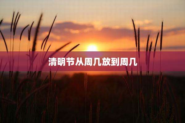 清明节从周几放到周几