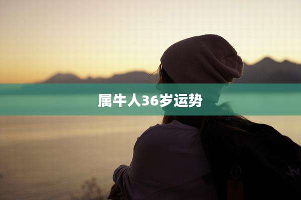 属牛人36岁运势