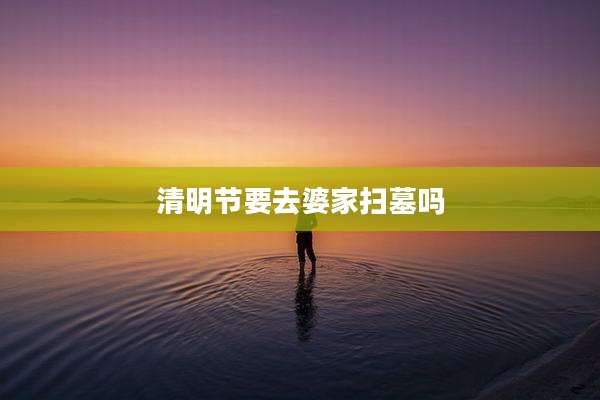 清明节要去婆家扫墓吗