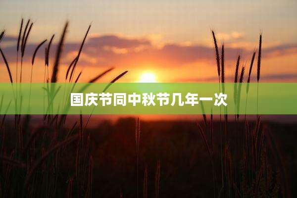 国庆节同中秋节几年一次