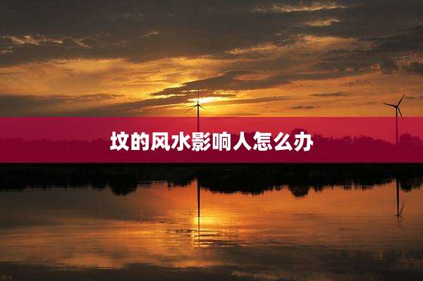 坟的风水影响人怎么办