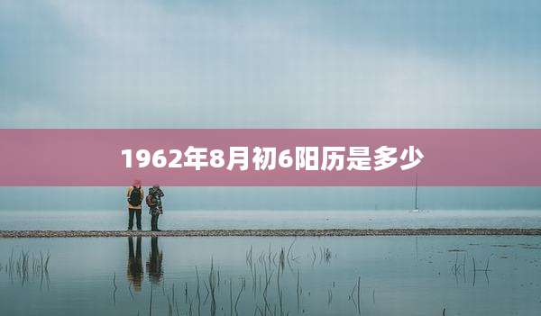 1962年8月初6阳历是多少