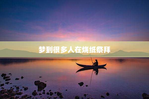 梦到很多人在烧纸祭拜