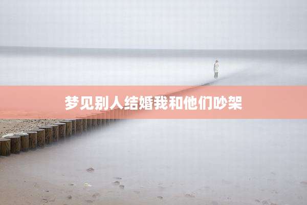 梦见别人结婚我和他们吵架