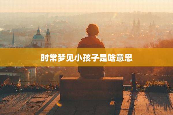 时常梦见小孩子是啥意思