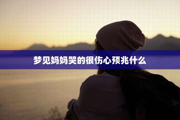 梦见妈妈哭的很伤心预兆什么