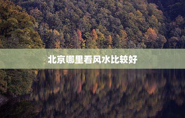 北京哪里看风水比较好