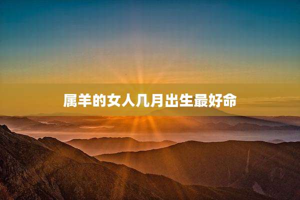 属羊的女人几月出生最好命