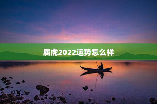 属虎2022运势怎么样