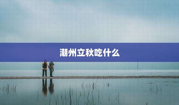潮州立秋吃什么