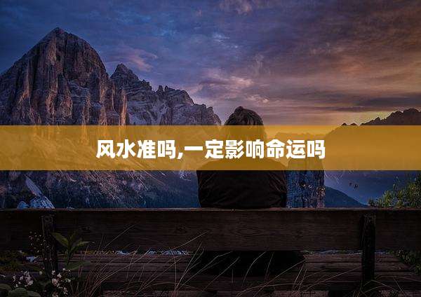 风水准吗,一定影响命运吗