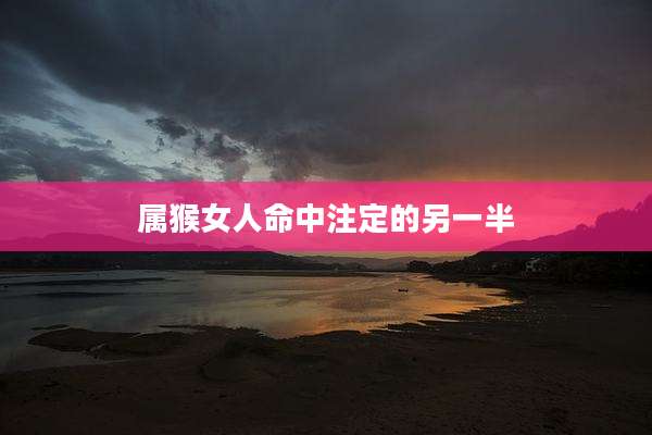 属猴女人命中注定的另一半