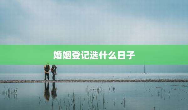 婚姻登记选什么日子