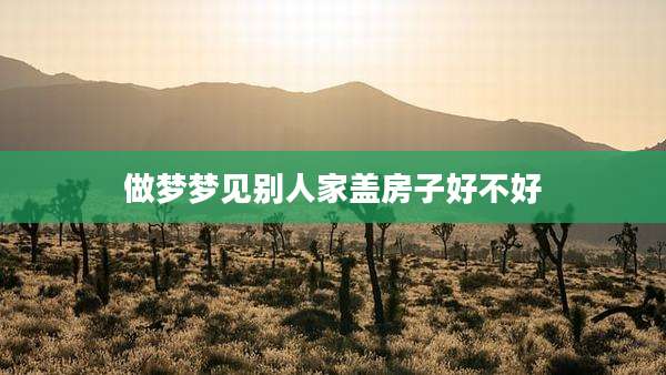 做梦梦见别人家盖房子好不好