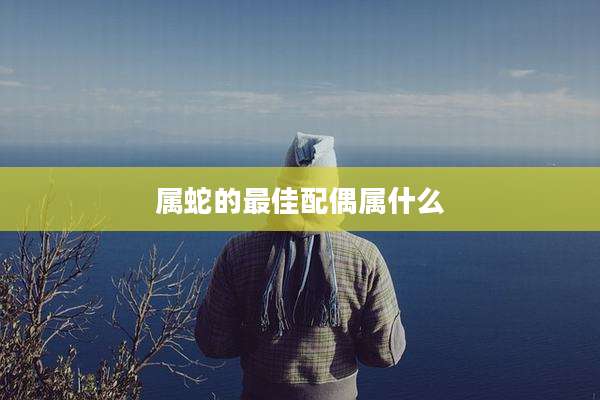 属蛇的最佳配偶属什么
