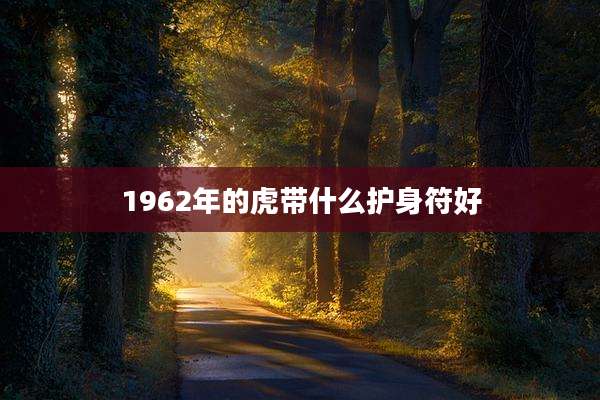 1962年的虎带什么护身符好