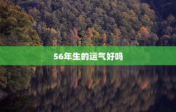 56年生的运气好吗