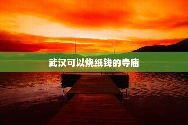 武汉可以烧纸钱的寺庙