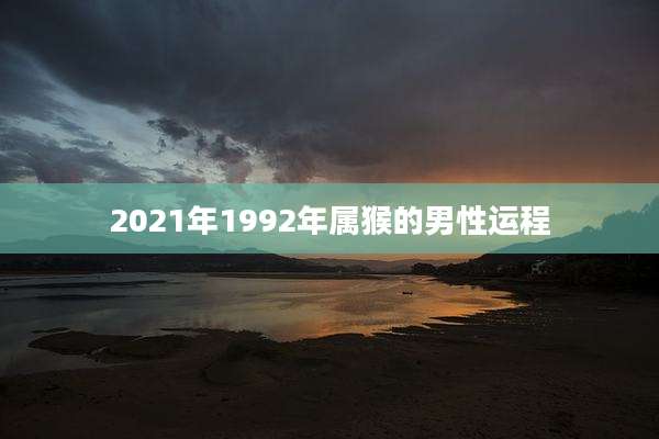 2021年1992年属猴的男性运程