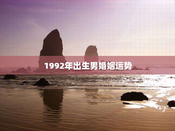 1992年出生男婚姻运势