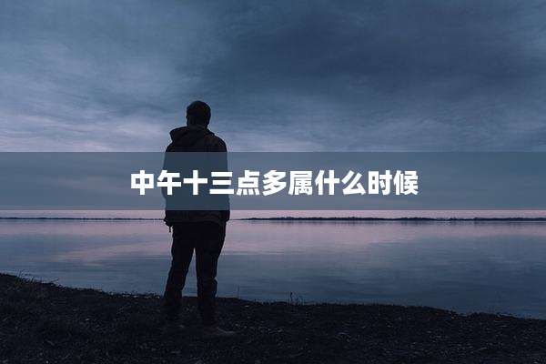 中午十三点多属什么时候
